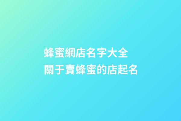 蜂蜜網店名字大全 關于賣蜂蜜的店起名-第1張-店鋪起名-玄機派